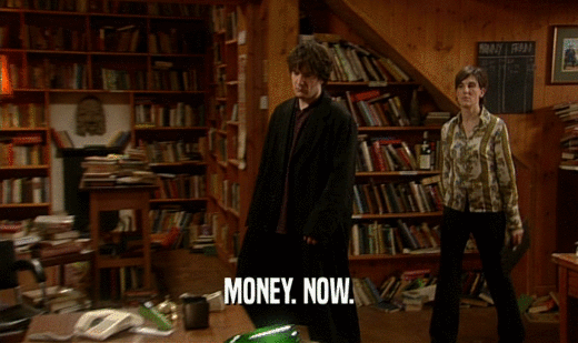 MONEY. NOW.  