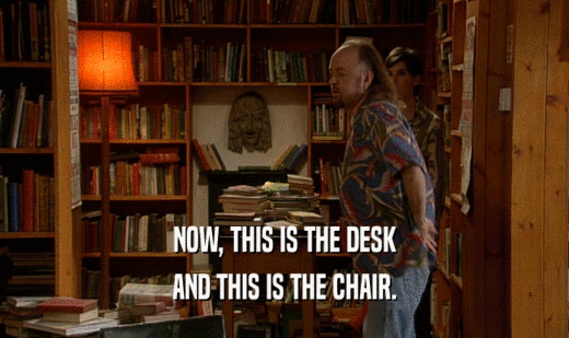 NOW, THIS IS THE DESK
 AND THIS IS THE CHAIR.
 