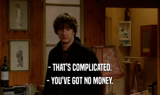 - THAT'S COMPLICATED.
 - YOU'VE GOT NO MONEY.
 
