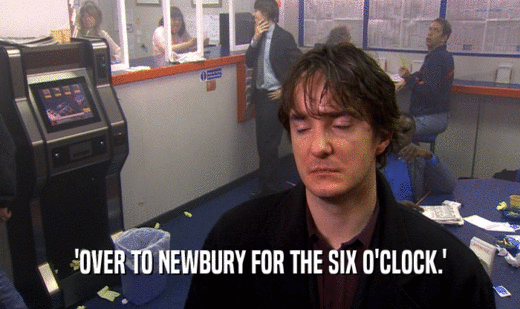 'OVER TO NEWBURY FOR THE SIX O'CLOCK.'
  