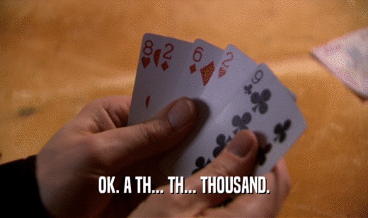 OK. A TH... TH... THOUSAND.  