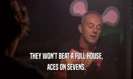 THEY WON'T BEAT A FULL HOUSE,
 ACES ON SEVENS.
 