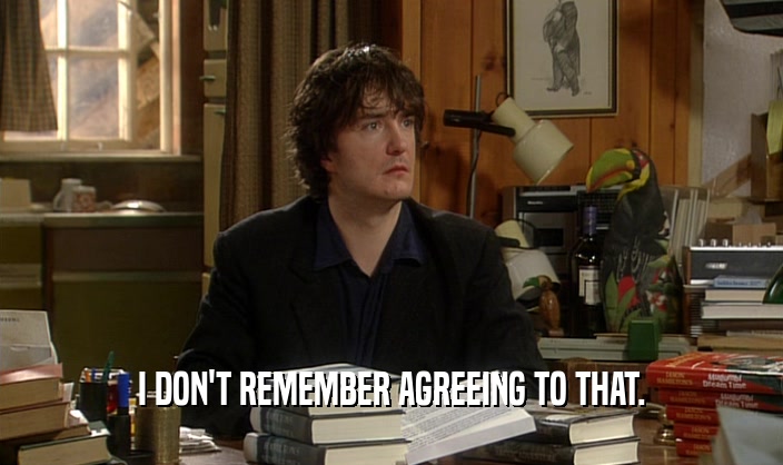 I DON'T REMEMBER AGREEING TO THAT.  