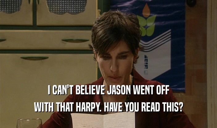 I CAN'T BELIEVE JASON WENT OFF WITH THAT HARPY. HAVE YOU READ THIS? 