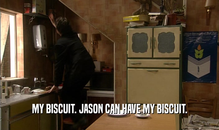 MY BISCUIT. JASON CAN HAVE MY BISCUIT.  