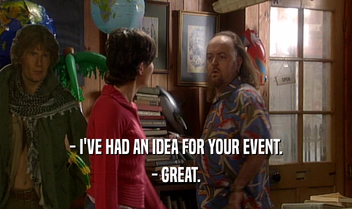 - I'VE HAD AN IDEA FOR YOUR EVENT. - GREAT. 