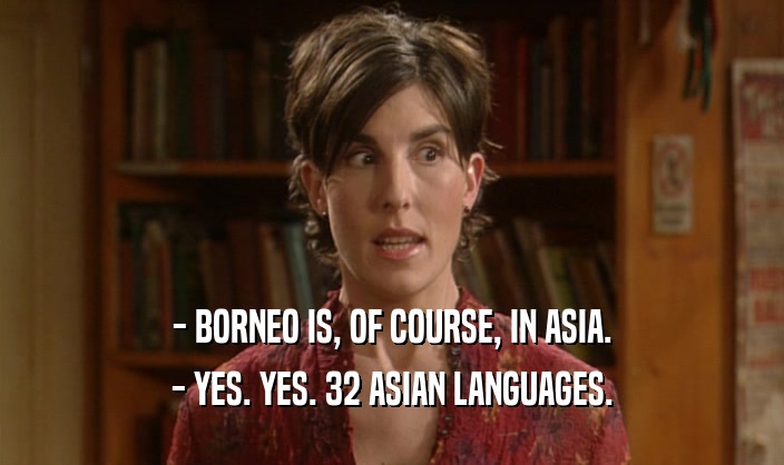 - BORNEO IS, OF COURSE, IN ASIA. - YES. YES. 32 ASIAN LANGUAGES. 