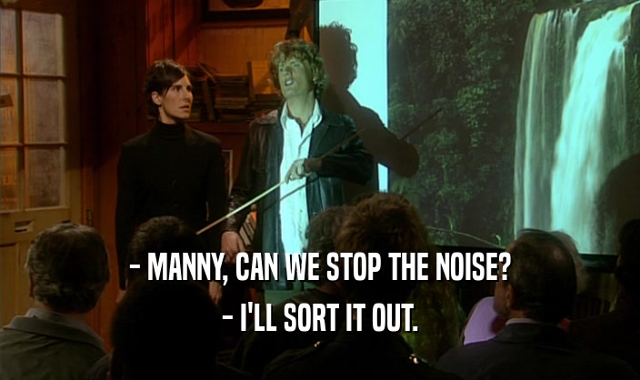 - MANNY, CAN WE STOP THE NOISE? - I'LL SORT IT OUT. 