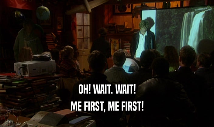 OH! WAIT. WAIT! ME FIRST, ME FIRST! 