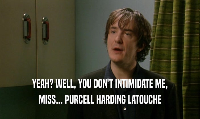 YEAH? WELL, YOU DON'T INTIMIDATE ME, MISS... PURCELL HARDING LATOUCHE 