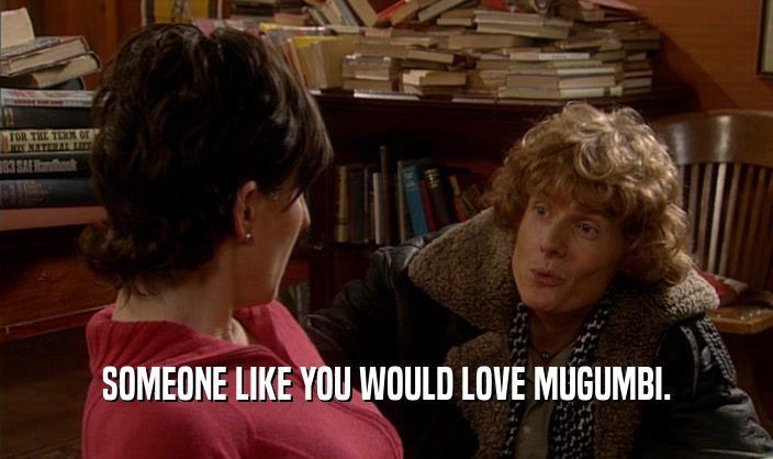 SOMEONE LIKE YOU WOULD LOVE MUGUMBI.  
