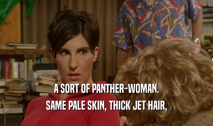 A SORT OF PANTHER-WOMAN. SAME PALE SKIN, THICK JET HAIR, 