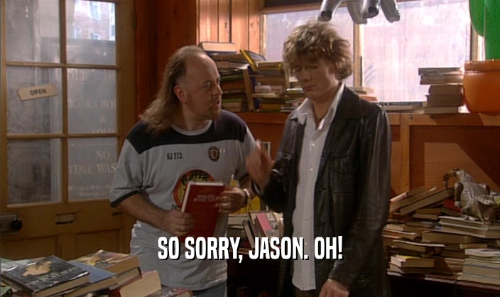 SO SORRY, JASON. OH!
  