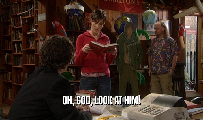 OH, GOD, LOOK AT HIM!  