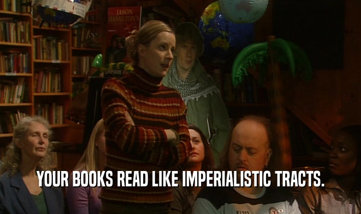 YOUR BOOKS READ LIKE IMPERIALISTIC TRACTS.
  