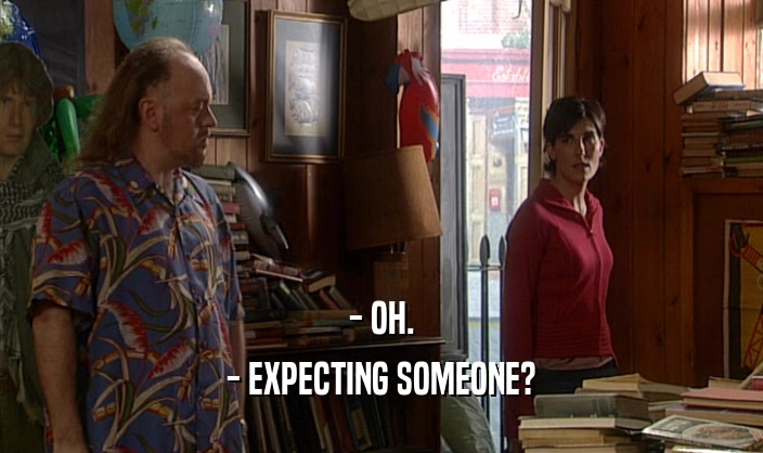 - OH. - EXPECTING SOMEONE? 