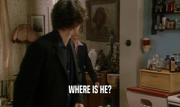 WHERE IS HE?  