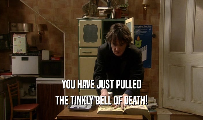 YOU HAVE JUST PULLED
 THE TINKLY BELL OF DEATH!
 