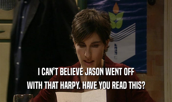I CAN'T BELIEVE JASON WENT OFF WITH THAT HARPY. HAVE YOU READ THIS? 