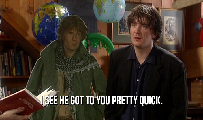 I SEE HE GOT TO YOU PRETTY QUICK.  