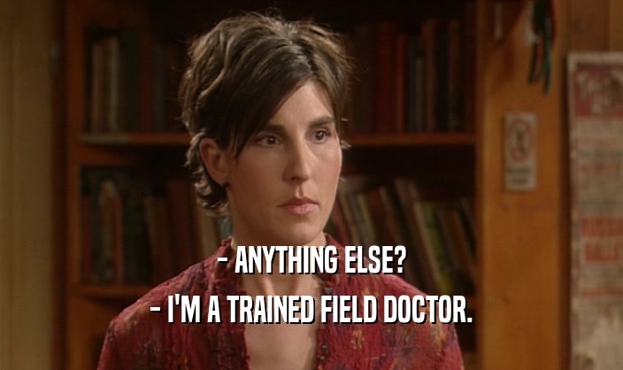 - ANYTHING ELSE? - I'M A TRAINED FIELD DOCTOR. 