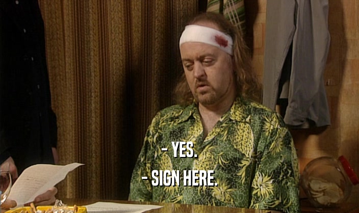 - YES. - SIGN HERE. 