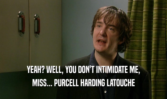 YEAH? WELL, YOU DON'T INTIMIDATE ME,
 MISS... PURCELL HARDING LATOUCHE
 
