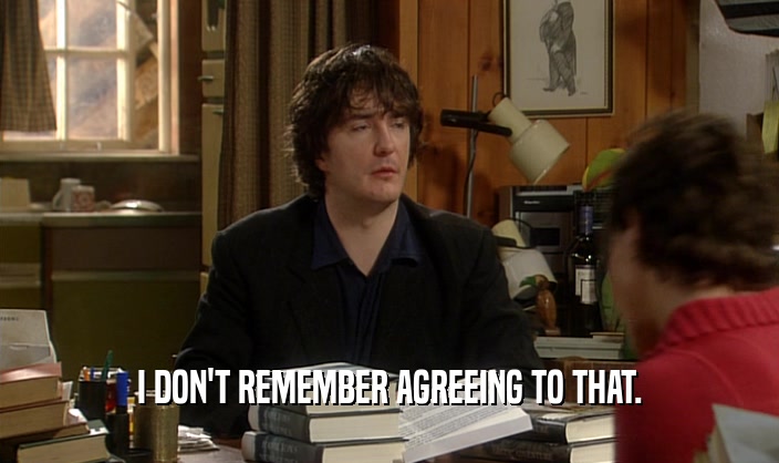 I DON'T REMEMBER AGREEING TO THAT.  