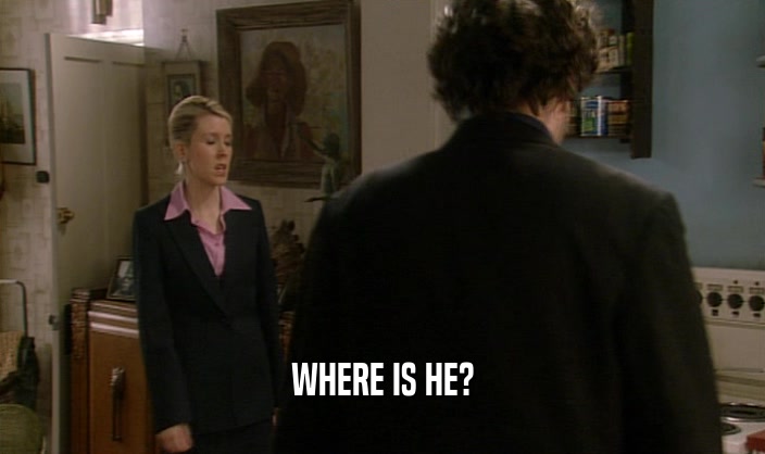 WHERE IS HE?  