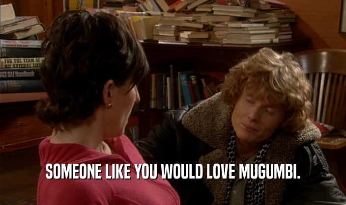 SOMEONE LIKE YOU WOULD LOVE MUGUMBI.  