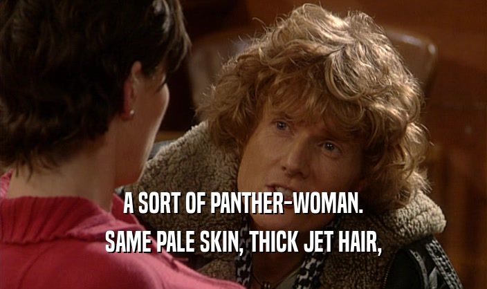 A SORT OF PANTHER-WOMAN. SAME PALE SKIN, THICK JET HAIR, 