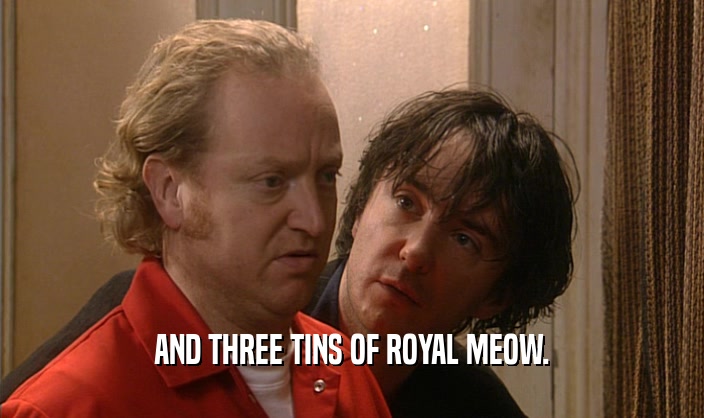 AND THREE TINS OF ROYAL MEOW.  