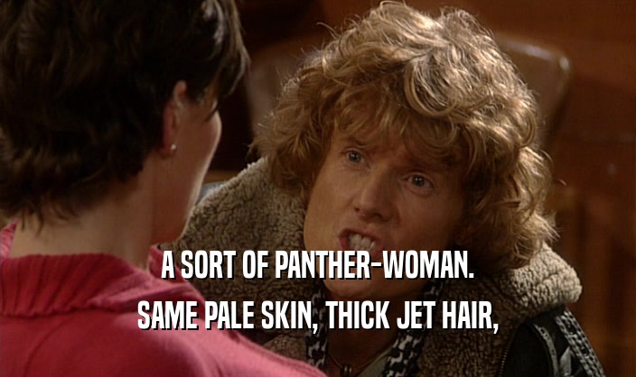 A SORT OF PANTHER-WOMAN. SAME PALE SKIN, THICK JET HAIR, 