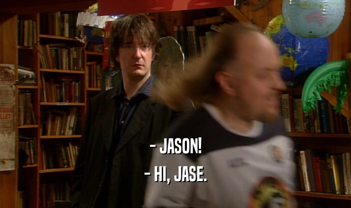 - JASON! - HI, JASE. 