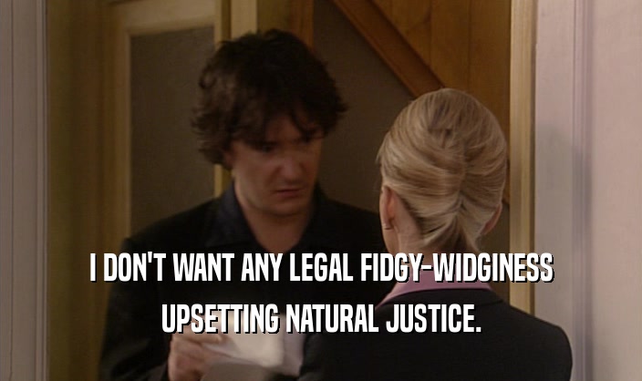I DON'T WANT ANY LEGAL FIDGY-WIDGINESS
 UPSETTING NATURAL JUSTICE.
 