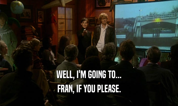 WELL, I'M GOING TO... FRAN, IF YOU PLEASE. 