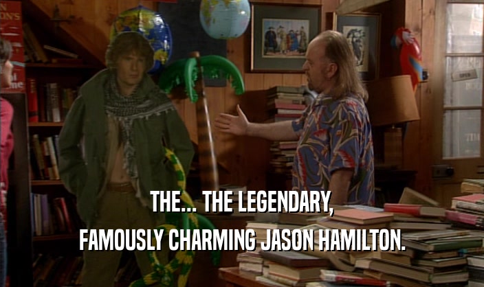 THE... THE LEGENDARY,
 FAMOUSLY CHARMING JASON HAMILTON.
 