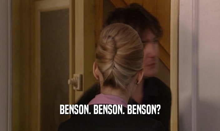 BENSON. BENSON. BENSON?
  