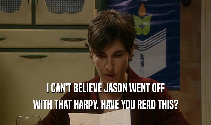 I CAN'T BELIEVE JASON WENT OFF WITH THAT HARPY. HAVE YOU READ THIS? 
