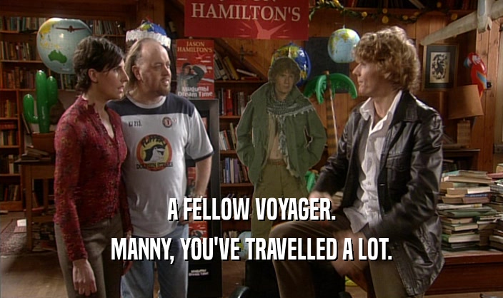 A FELLOW VOYAGER.
 MANNY, YOU'VE TRAVELLED A LOT.
 