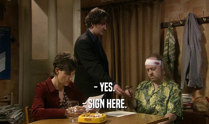 - YES. - SIGN HERE. 