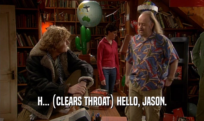 H... (CLEARS THROAT) HELLO, JASON.  