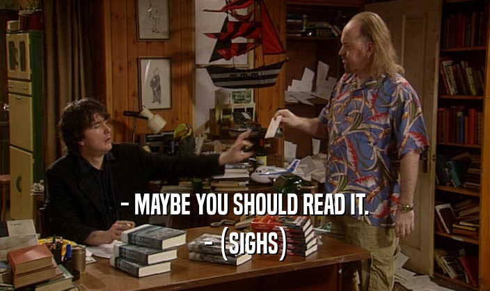 - MAYBE YOU SHOULD READ IT.
 - (SIGHS)
 