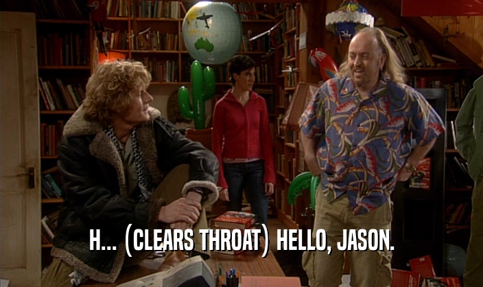 H... (CLEARS THROAT) HELLO, JASON.  