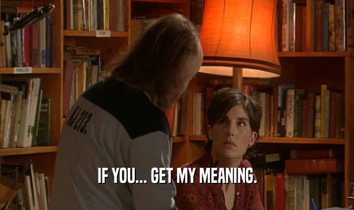 IF YOU... GET MY MEANING.  