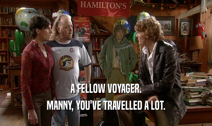 A FELLOW VOYAGER.
 MANNY, YOU'VE TRAVELLED A LOT.
 