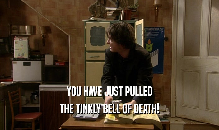 YOU HAVE JUST PULLED THE TINKLY BELL OF DEATH! 
