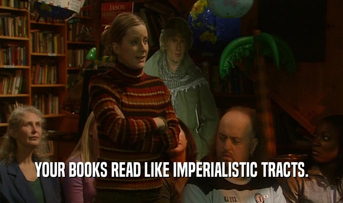 YOUR BOOKS READ LIKE IMPERIALISTIC TRACTS.
  