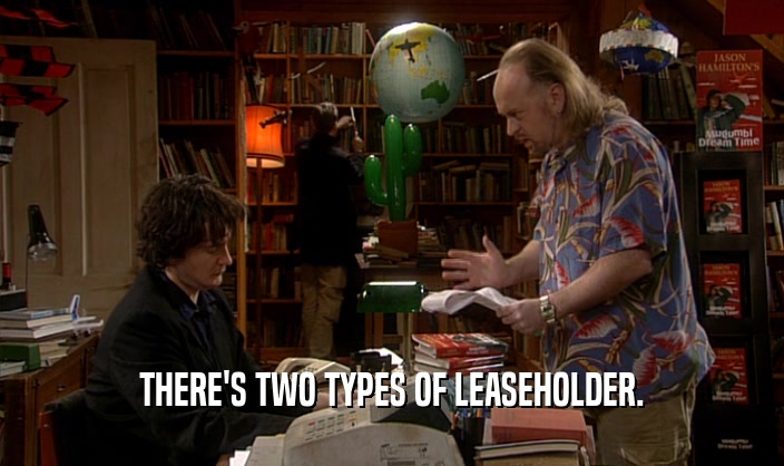 THERE'S TWO TYPES OF LEASEHOLDER.
  