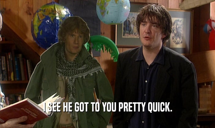 I SEE HE GOT TO YOU PRETTY QUICK.  